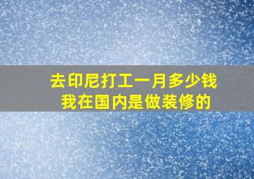 去印尼打工一月多少钱 我在国内是做装修的